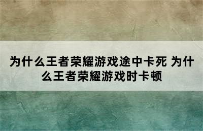 为什么王者荣耀游戏途中卡死 为什么王者荣耀游戏时卡顿